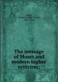 The message of Moses and modern higher criticism;