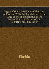 Digest of the School Laws of the State of Florida: With the Regulations of the State Board of Education and the Instructions and Forms of the Department of Education