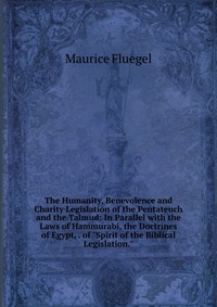 The Humanity, Benevolence and Charity Legislation of the Pentateuch and the Talmud: In Parallel with the Laws of Hammurabi, the Doctrines of Egypt, . of 