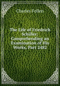 The Life of Friedrich Schiller: Comprehending an Examination of His Works, Part 2482