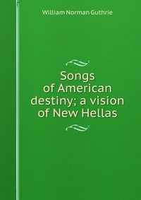 Songs of American destiny; a vision of New Hellas