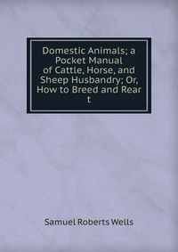 Domestic Animals; a Pocket Manual of Cattle, Horse, and Sheep Husbandry; Or, How to Breed and Rear t