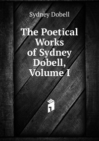 The Poetical Works of Sydney Dobell, Volume I