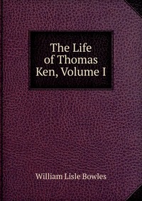 The Life of Thomas Ken, Volume I