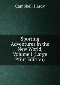 Sporting Adventures in the New World, Volume I (Large Print Edition)