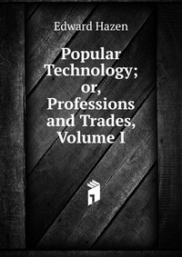 Popular Technology; or, Professions and Trades, Volume I