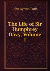 The Life of Sir Humphrey Davy, Volume I