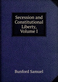 Secession and Constitutional Liberty, Volume I