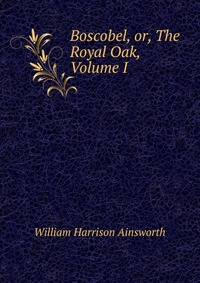 Boscobel, or, The Royal Oak, Volume I