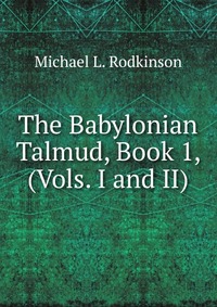 The Babylonian Talmud, Book 1, (Vols. I and II)