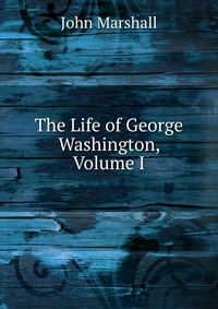 The Life of George Washington, Volume I