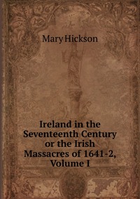 Ireland in the Seventeenth Century or the Irish Massacres of 1641-2, Volume I