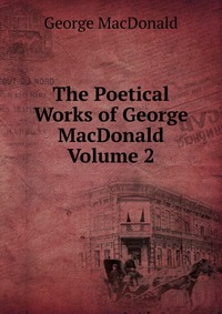 The Poetical Works of George MacDonald Volume 2