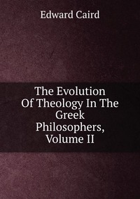 The Evolution Of Theology In The Greek Philosophers, Volume II