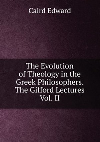 The Evolution of Theology in the Greek Philosophers. The Gifford Lectures Vol. II