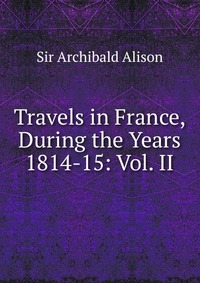 Travels in France, During the Years 1814-15: Vol. II