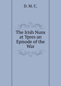 The Irish Nuns at Ypres an Episode of the War