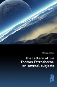 The letters of Sir Thomas Fitzosborne, on several subjects