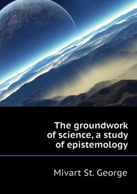 The groundwork of science, a study of epistemology