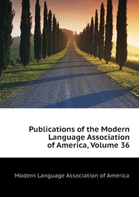 Publications of the Modern Language Association of America, Volume 36