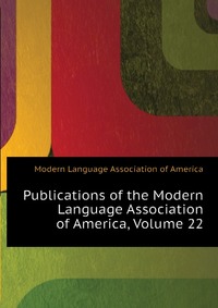 Publications of the Modern Language Association of America, Volume 22