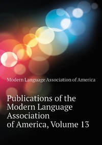 Publications of the Modern Language Association of America, Volume 13