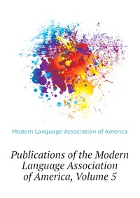 Publications of the Modern Language Association of America, Volume 5