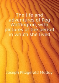 The life and adventures of Peg Woffington, with pictures of the period in which she lived