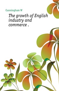 The growth of English industry and commerce 