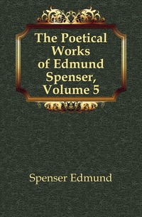 The Poetical Works of Edmund Spenser, Volume 5