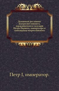 Духовный регламент всепресветлейшего, державнейшего государя Петра Первого, императора и самодержца всероссийского