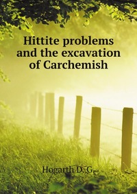 Hittite problems and the excavation of Carchemish