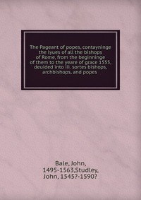 The Pageant of popes, contayninge the lyues of all the bishops of Rome, from the