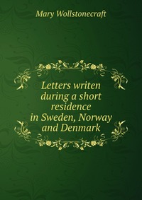 Letters writen during a short residence in Sweden, Norway and Denmark