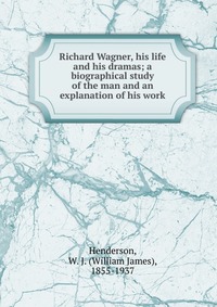 Richard Wagner, his life and his dramas