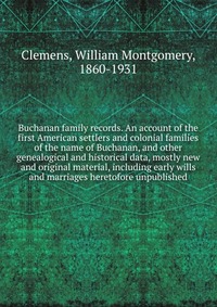 Buchanan family records. An account of the first American settlers and colonial families of the name of Buchanan