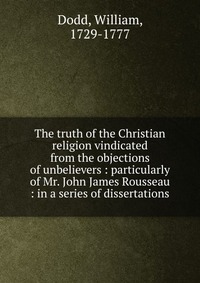 The truth of the Christian religion vindicated from the objections of unbelievers