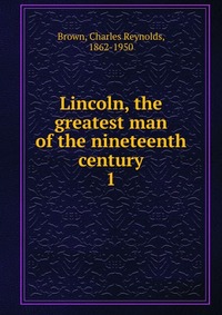 Lincoln, the greatest man of the nineteenth century