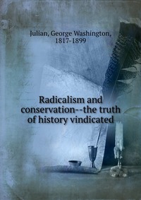 Radicalism and conservation the truth of history vindicated