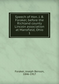 Speech of Hon. J. B. Foraker, before the Richland county Lincoln association at Mansfield, Ohio