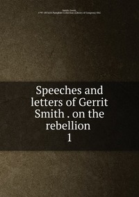 Speeches and letters of Gerrit Smith on the rebellion