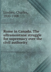 Rome in Canada. The ultramontane struggle for supremacy over the civil authority