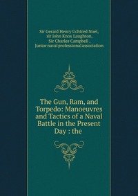 The Gun, Ram, and Torpedo: Manoeuvres and Tactics of a Naval Battle in the Present Day : the