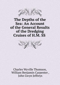 The Depths of the Sea: An Account of the General Results of the Dredging Cruises of H.M. SS