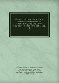 Reports of cases heard and determined by the lord chancellor, and the Court of appeal in chancery. 1851-1857