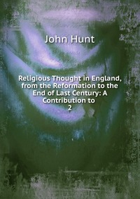 Religious Thought in England, from the Reformation to the End of Last Century: A Contribution to