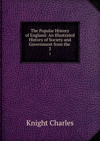 The Popular History of England: An Illustrated History of Society and Government from the