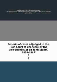 Reports of cases adjudged in the High Court of Chancery, by the vice-chancellor Sir John Stuart. 1858-1865