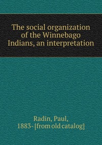 The social organization of the Winnebago Indians, an interpretation