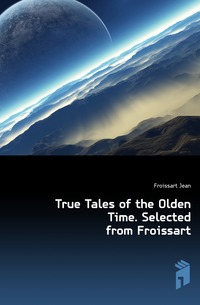 True Tales of the Olden Time. Selected from Froissart